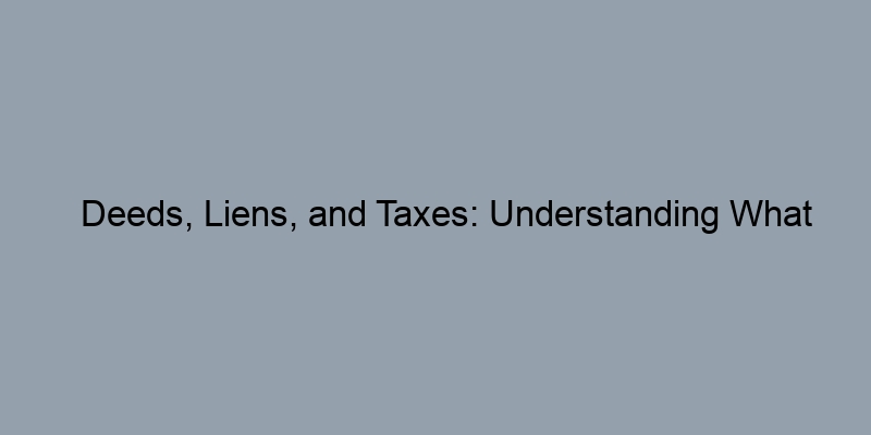 Deeds, Liens, and Taxes: Understanding What Property Sales Records Reveal Deeds, Liens, and Taxes: Understanding What Property Sales Records Reveal
