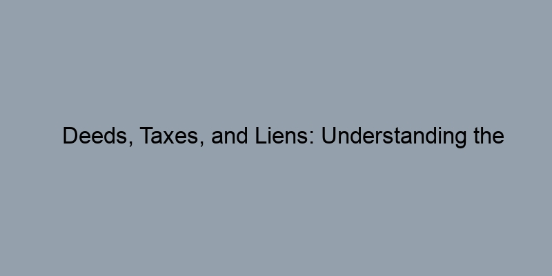 Deeds, Taxes, and Liens: Understanding the Components of Property Records Deeds, Taxes, and Liens: Understanding the Components of Property Records