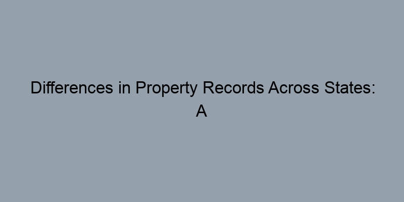 Differences in Property Records Across States: A Comparative Guide Differences in Property Records Across States: A Comparative Guide