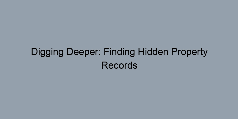 Digging Deeper: Finding Hidden Property Records in Your County Digging Deeper: Finding Hidden Property Records in Your County