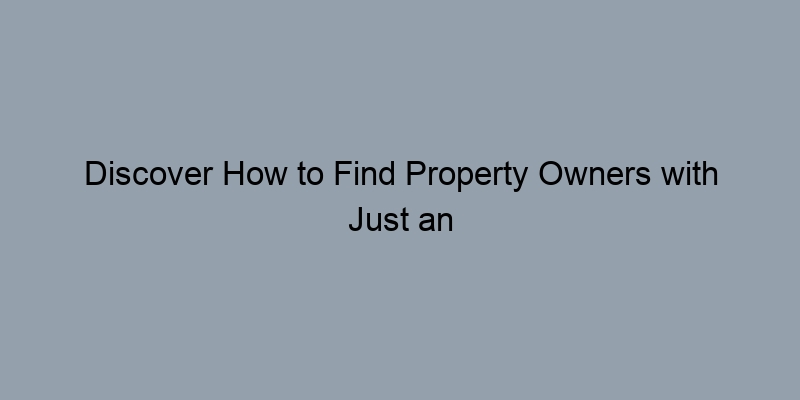 Discover How to Find Property Owners with Just an Address Discover How to Find Property Owners with Just an Address