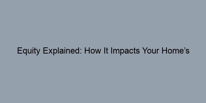 Equity Explained: How It Impacts Your Home’s Value Equity Explained: How It Impacts Your Home’s Value
