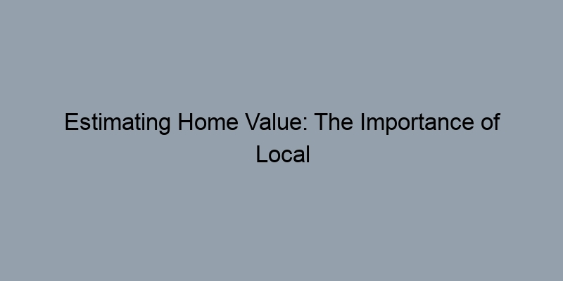 Estimating Home Value: The Importance of Local Market Trends Estimating Home Value: The Importance of Local Market Trends