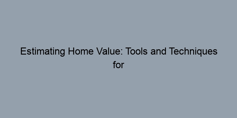 Estimating Home Value: Tools and Techniques for Accurate Results Estimating Home Value: Tools and Techniques for Accurate Results