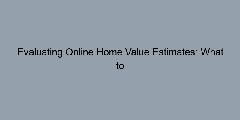 Evaluating Online Home Value Estimates: What to Look For