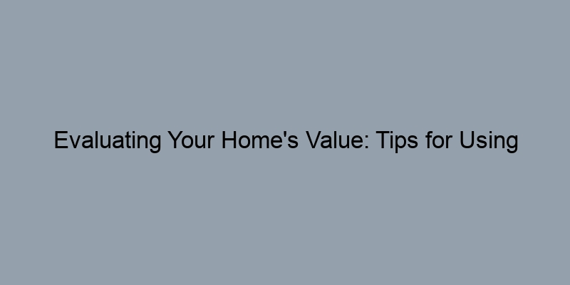 Evaluating Your Home's Value: Tips for Using Online Estimates Evaluating Your Home's Value: Tips for Using Online Estimates