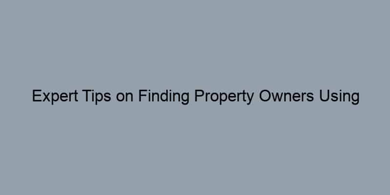Expert Tips on Finding Property Owners Using Their Address