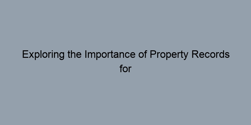 Exploring the Importance of Property Records for Home Buyers Exploring the Importance of Property Records for Home Buyers