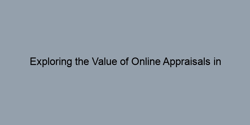 Exploring the Value of Online Appraisals in Today’s Real Estate Market
