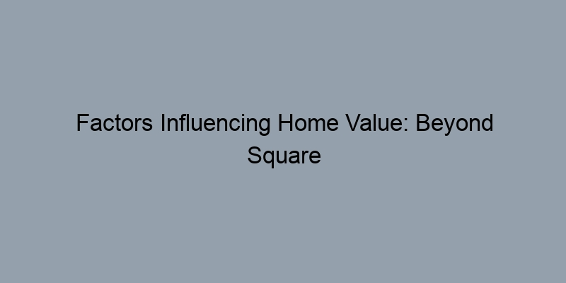 Factors Influencing Home Value: Beyond Square Footage Factors Influencing Home Value: Beyond Square Footage