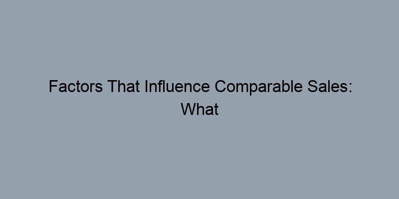 Factors That Influence Comparable Sales: What Homeowners Should Know Factors That Influence Comparable Sales: What Homeowners Should Know