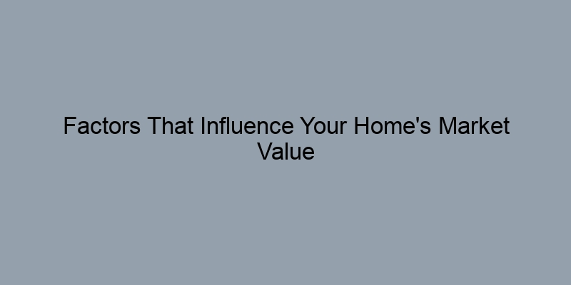 Factors That Influence Your Home's Market Value and Equity Factors That Influence Your Home's Market Value and Equity