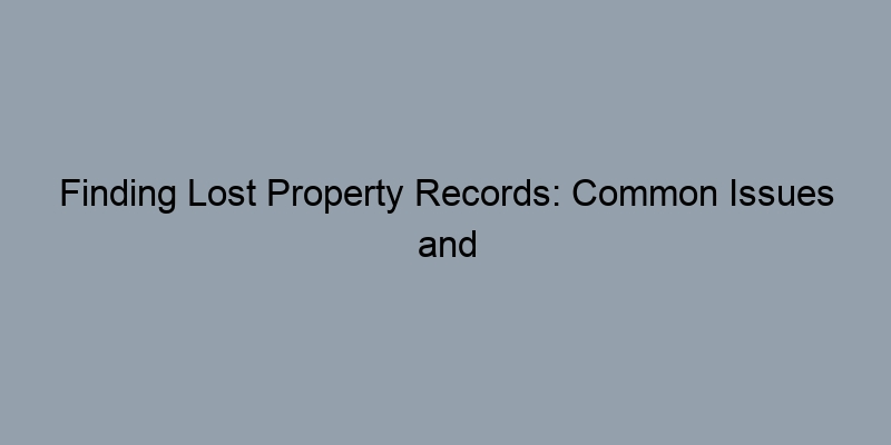 Finding Lost Property Records: Common Issues and Solutions Finding Lost Property Records: Common Issues and Solutions