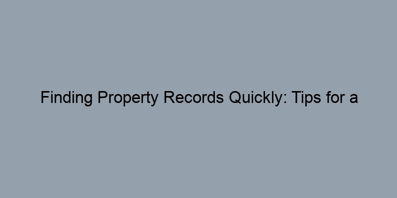 Finding Property Records Quickly: Tips for a Smooth County Search Finding Property Records Quickly: Tips for a Smooth County Search