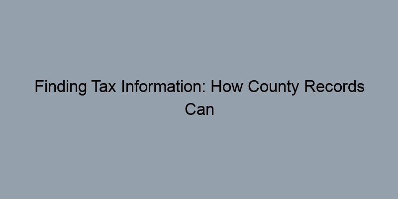Finding Tax Information: How County Records Can Help You Save Finding Tax Information: How County Records Can Help You Save