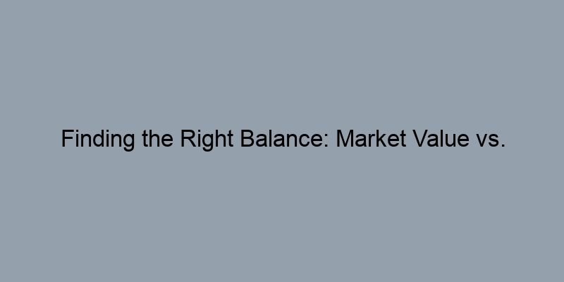 Finding the Right Balance: Market Value vs. Assessed Value Finding the Right Balance: Market Value vs. Assessed Value