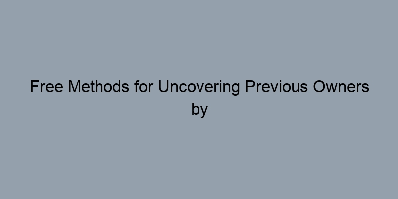 Free Methods for Uncovering Previous Owners by Property Address