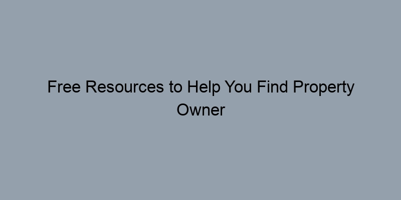 Free Resources to Help You Find Property Owner Records Free Resources to Help You Find Property Owner Records