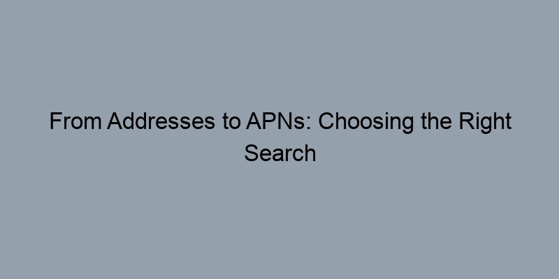 From Addresses to APNs: Choosing the Right Search Method for Property Records From Addresses to APNs: Choosing the Right Search Method for Property Records