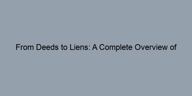 From Deeds to Liens: A Complete Overview of Public Property Records From Deeds to Liens: A Complete Overview of Public Property Records