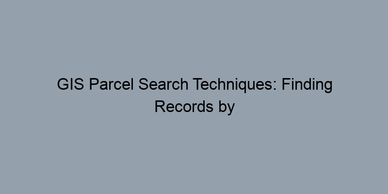 GIS Parcel Search Techniques: Finding Records by Address vs. APN