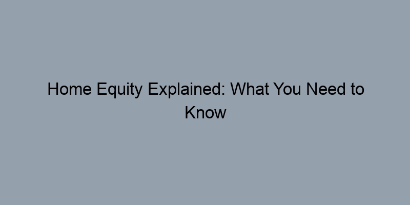 Home Equity Explained: What You Need to Know About Estimation Methods Home Equity Explained: What You Need to Know About Estimation Methods