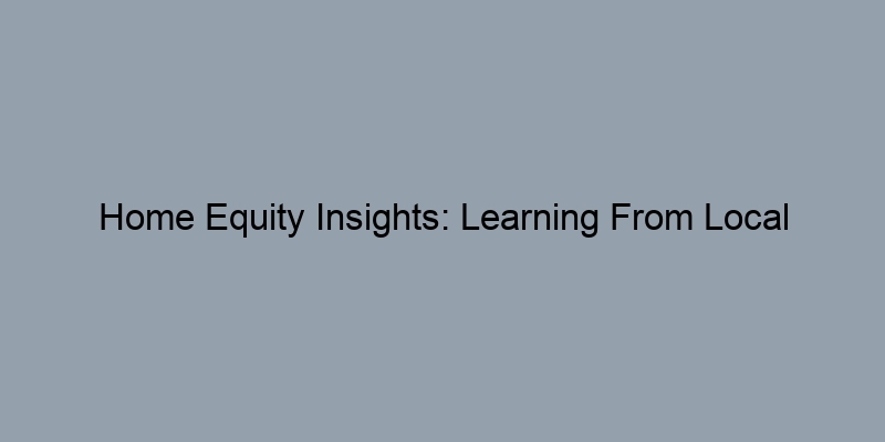 Home Equity Insights: Learning From Local Comparable Sales Home Equity Insights: Learning From Local Comparable Sales