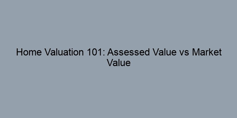Home Valuation 101: Assessed Value vs Market Value Home Valuation 101: Assessed Value vs Market Value
