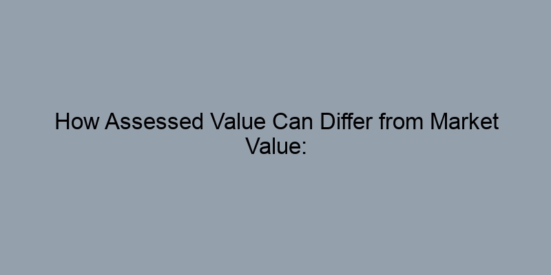 How Assessed Value Can Differ from Market Value: Key Insights