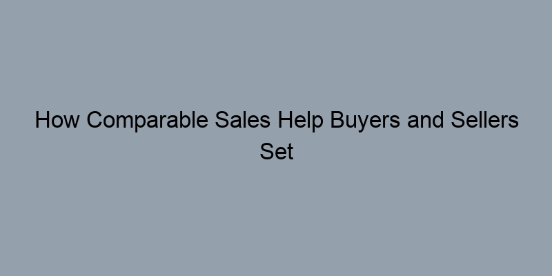 How Comparable Sales Help Buyers and Sellers Set Home Prices