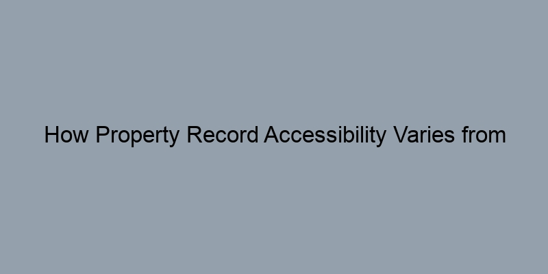 How Property Record Accessibility Varies from County to County How Property Record Accessibility Varies from County to County