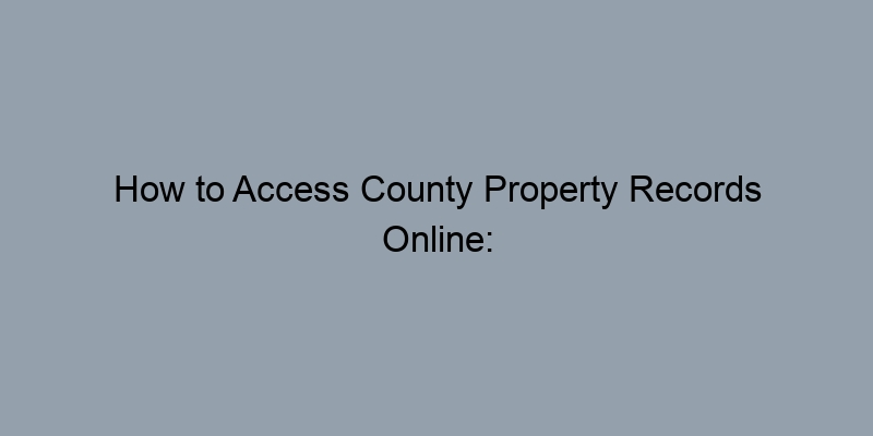 How to Access County Property Records Online: Tips for a Seamless Search How to Access County Property Records Online: Tips for a Seamless Search