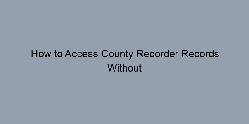 How to Access County Recorder Records Without Breaking a Sweat