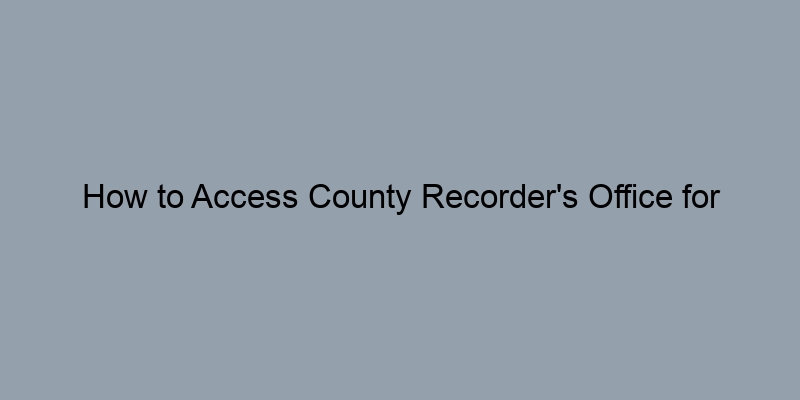 How to Access County Recorder's Office for Property Records How to Access County Recorder's Office for Property Records