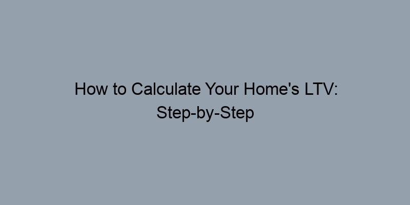 How to Calculate Your Home's LTV: Step-by-Step How to Calculate Your Home's LTV: Step-by-Step
