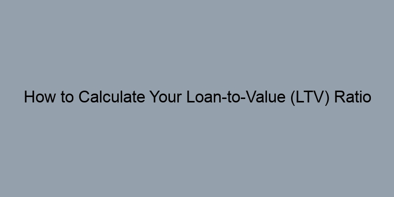How to Calculate Your Loan-to-Value (LTV) Ratio How to Calculate Your Loan-to-Value (LTV) Ratio