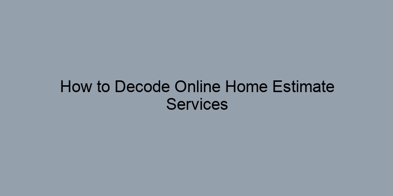 How to Decode Online Home Estimate Services How to Decode Online Home Estimate Services
