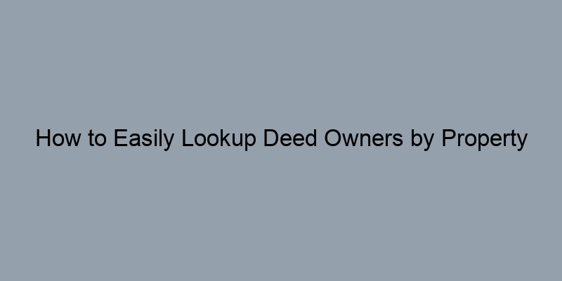 How to Easily Lookup Deed Owners by Property Address