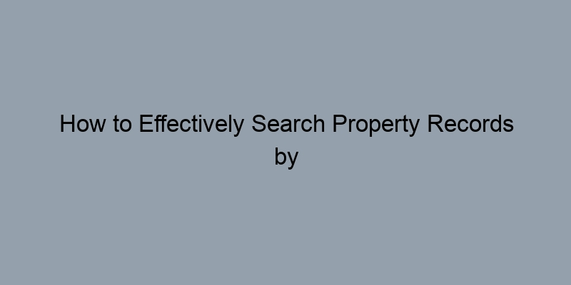 How to Effectively Search Property Records by Address: A Step-by-Step Guide How to Effectively Search Property Records by Address: A Step-by-Step Guide