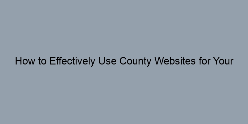 How to Effectively Use County Websites for Your Deeds Search