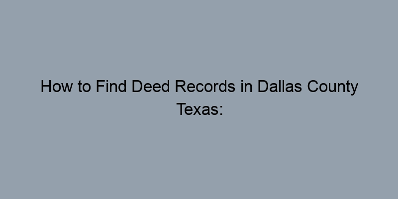How to Find Deed Records in Dallas County Texas: Your Complete Guide