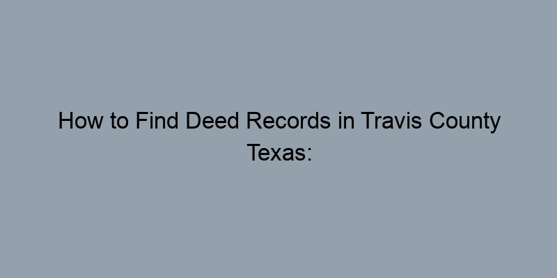How to Find Deed Records in Travis County Texas: Easy Steps for Homeowners How to Find Deed Records in Travis County Texas: Easy Steps for Homeowners
