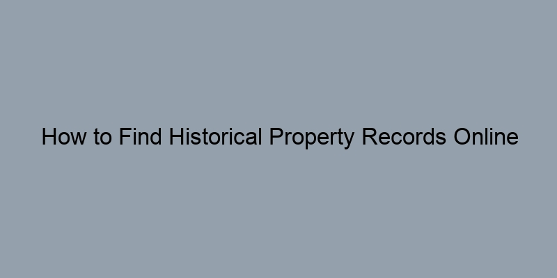 How to Find Historical Property Records Online for Research Purposes How to Find Historical Property Records Online for Research Purposes