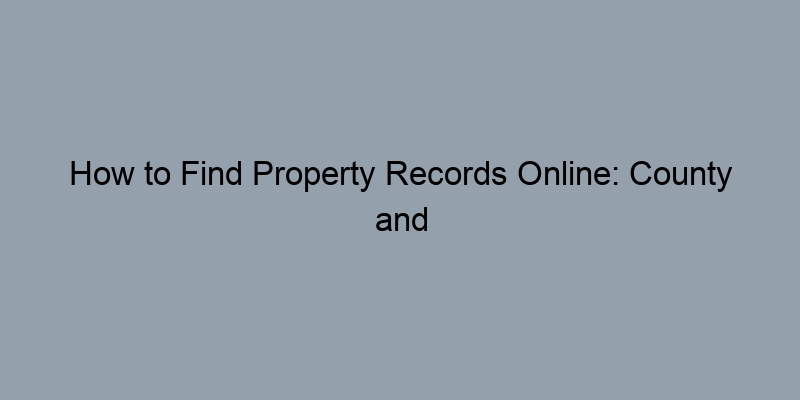 How to Find Property Records Online: County and State Resources