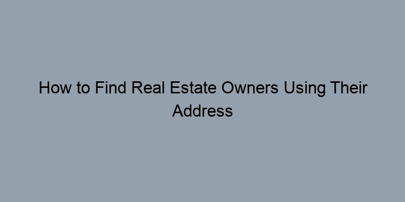 How to Find Real Estate Owners Using Their Address