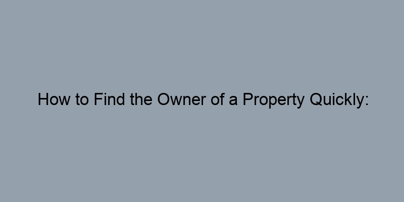 How to Find the Owner of a Property Quickly: Expert Tips