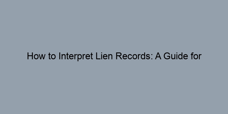 How to Interpret Lien Records: A Guide for Homebuyers How to Interpret Lien Records: A Guide for Homebuyers
