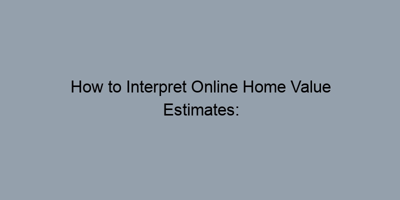 How to Interpret Online Home Value Estimates: What to Look For