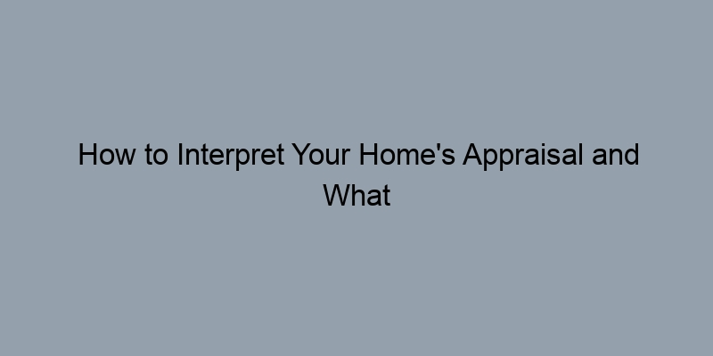 How to Interpret Your Home's Appraisal and What It Means for You How to Interpret Your Home's Appraisal and What It Means for You