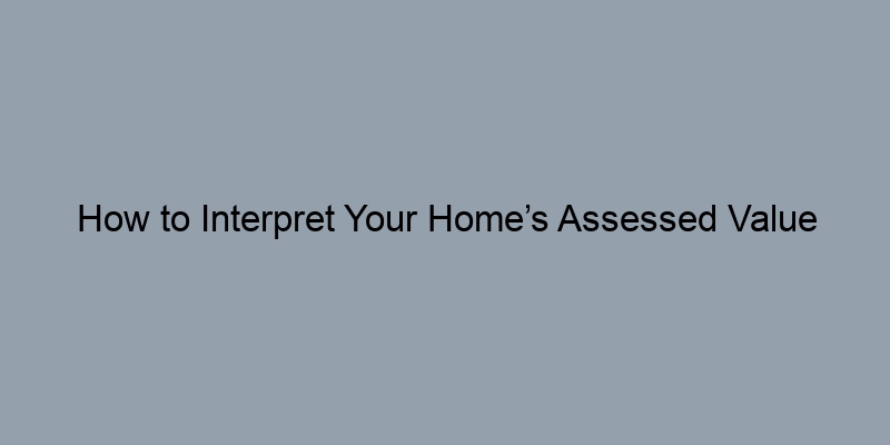 How to Interpret Your Home’s Assessed Value How to Interpret Your Home’s Assessed Value